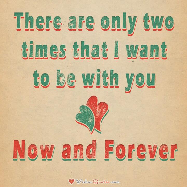 ... are only two times that I want to be with you â€“ Now and Forever