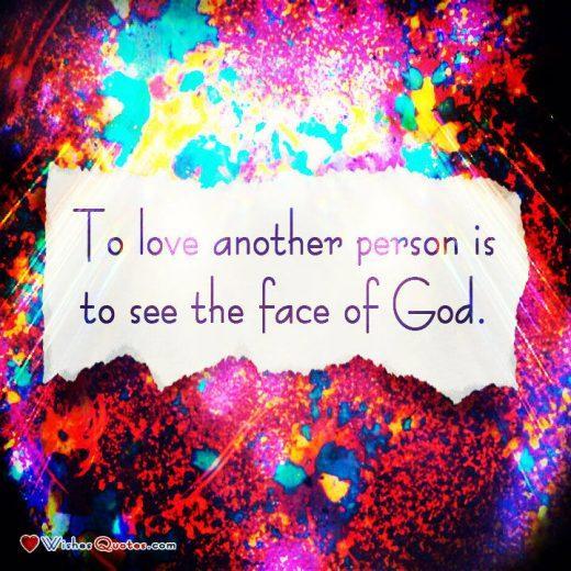 • To love another person is to see the face of God. - Victor Hugo