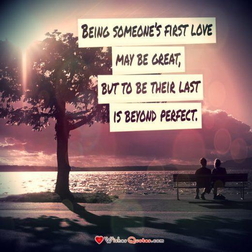 Relationship Quote, Couple, Love. Being someone’s first love may be great, but to be their last is beyond perfect. 