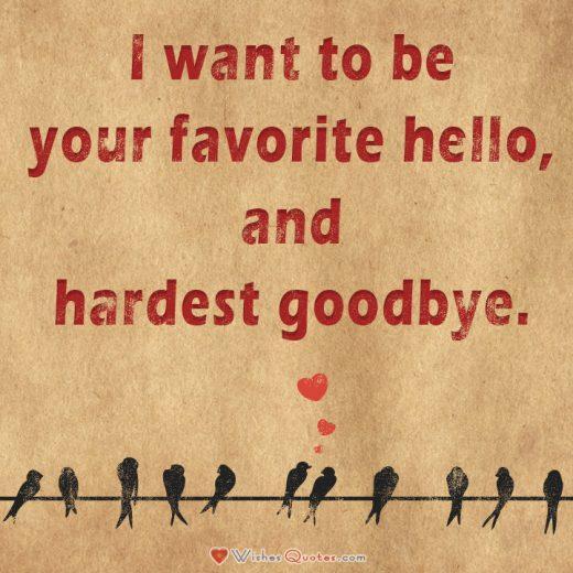 Love Quotes For Him. I want to be your favorite hello, and hardest goodbye.