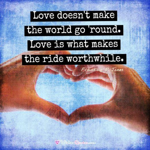 Love doesn't make the world go 'round. Love is what makes the ride worthwhile. - Franklin P. Jones