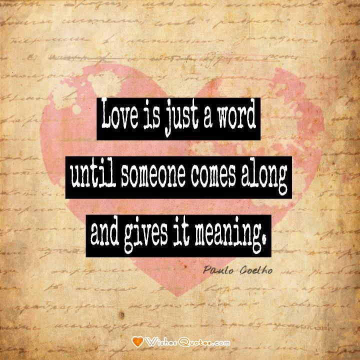 Love is just a word until someone comes along and gives it meaning. - Paulo Coelho