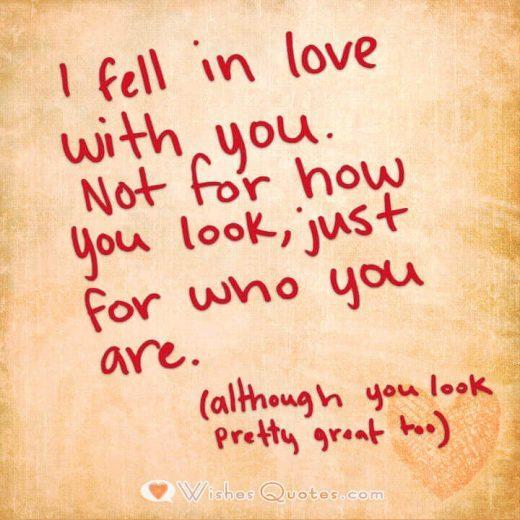 I fell in love with you. Not for how you look, just for who you are. (although you look pretty great too)