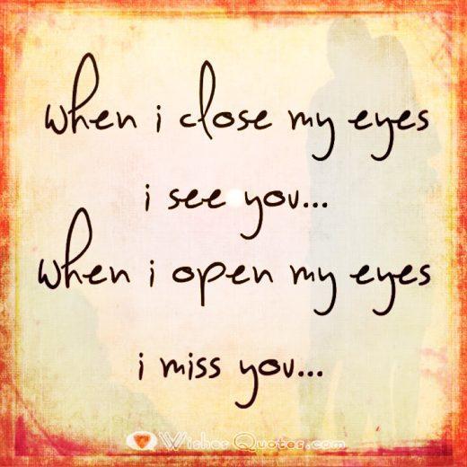 When I close my eyes I see you. When I open my eyes I miss you.