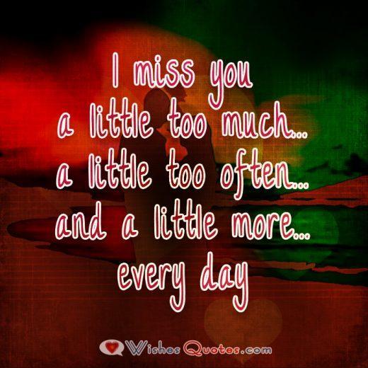 I miss you. A little too much... A little too often and a little more every day.