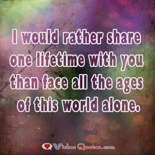 One Lifetime With You I would rather share one lifetime with you than face all the ages of this world alone.