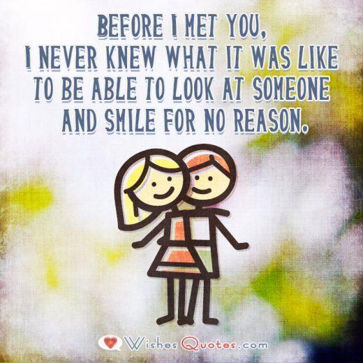 Before I met you, I never knew what it was like to be able to look at someone and smile for no reason. Image with Cute Love Quote for Her.