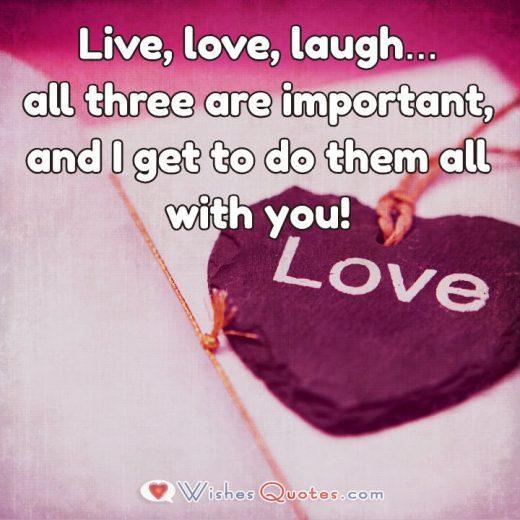 Live, love, laugh…all three are important, and I get to do them all with you! Image with Cute Love Quote for Her.