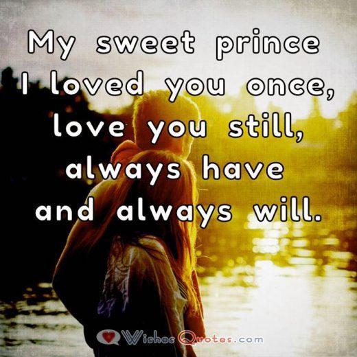 Love Quotes For Him. My sweet prince I loved you once, love you still, always have and always will.