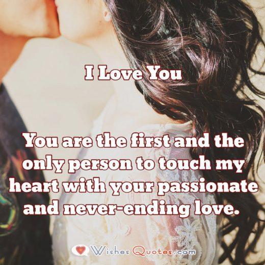 You are the first and the only person to touch my heart with your passionate and never-ending love. 