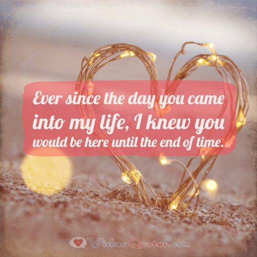 Love Quotes for Him: Ever since the day you came into my life, I knew you would be here until the end of time.