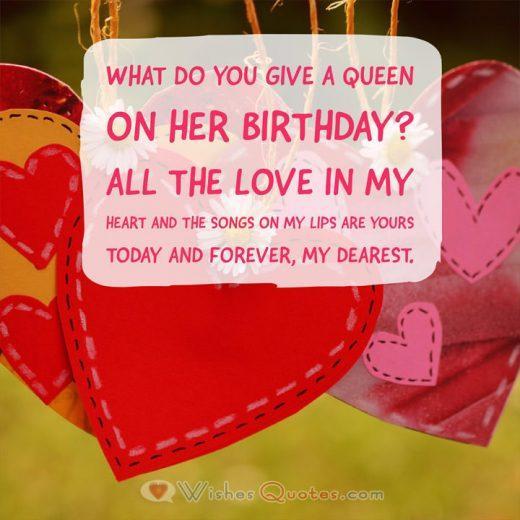 Birthday Wishes Girlfriend What do you give a queen on her birthday? All the love in my heart and the songs on my lips are yours today and forever, my dearest.