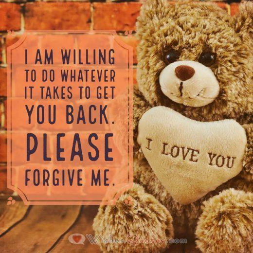Sorry Messages: I am willing to do whatever it takes to get you back. Please forgive me.