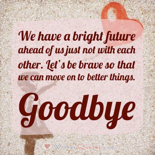 Breakup Text Message: We have a bright future ahead of us just not with each other. Let's be brave so that we can move on to better things. Goodbye.
