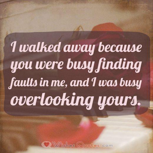 Breakup Messages for Girlfriend: I walked away because you were busy finding faults in me, and I was busy overlooking yours.