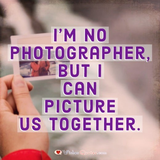 Flirty Quotes - I'm no photographer, but I can picture us together. I'm no photographer, but I can picture us together.