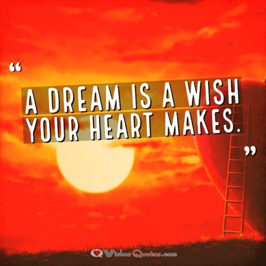 A dream is a wish your heart makes. A dream is a wish your heart makes.